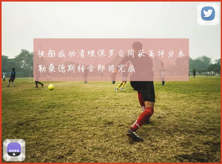 快船成功清理保罗合同获高评分米勒桑德斯转会即将完成