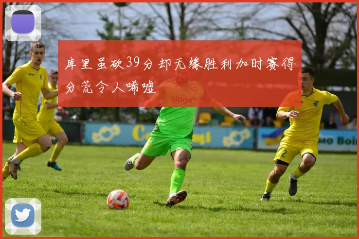 库里虽砍39分却无缘胜利加时赛得分荒令人唏嘘