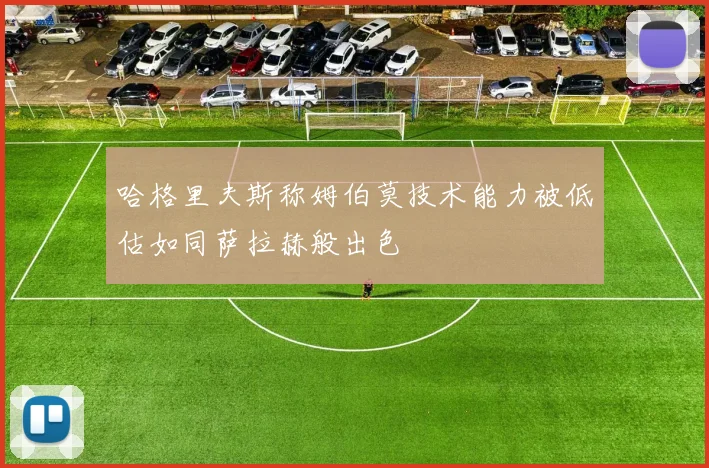 哈格里夫斯称姆伯莫技术能力被低估如同萨拉赫般出色
