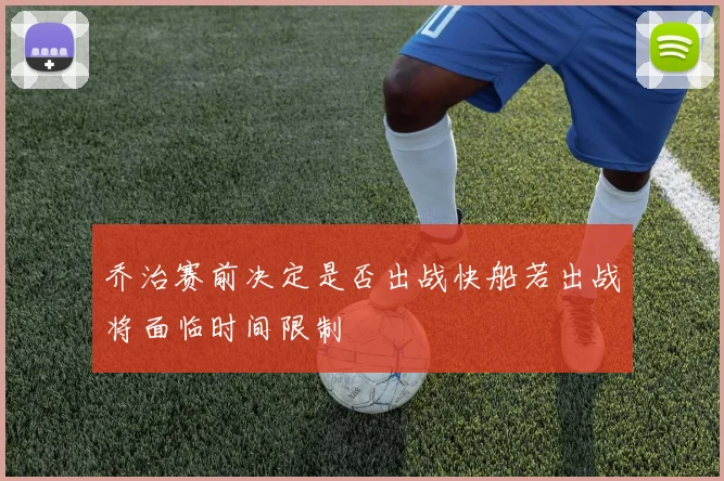 乔治赛前决定是否出战快船若出战将面临时间限制