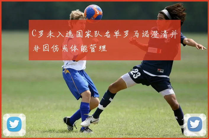 C罗未入选国家队名单罗马诺澄清并非因伤或体能管理