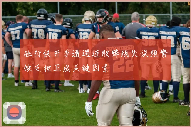 独行侠开季遭遇连败锋线失误频繁缺乏控卫成关键因素