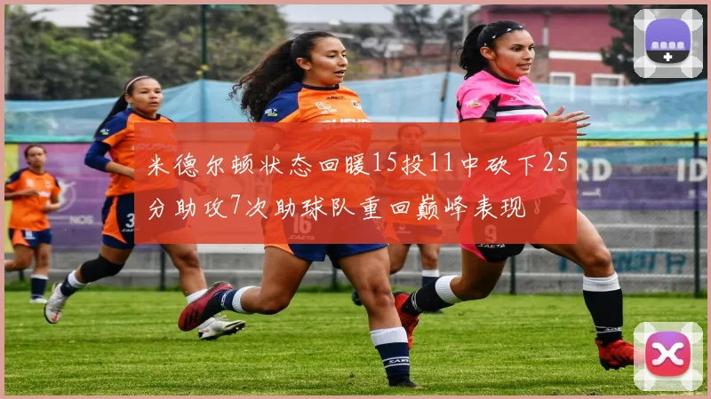 米德尔顿状态回暖15投11中砍下25分助攻7次助球队重回巅峰表现