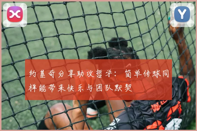约基奇分享助攻哲学：简单传球同样能带来快乐与团队默契