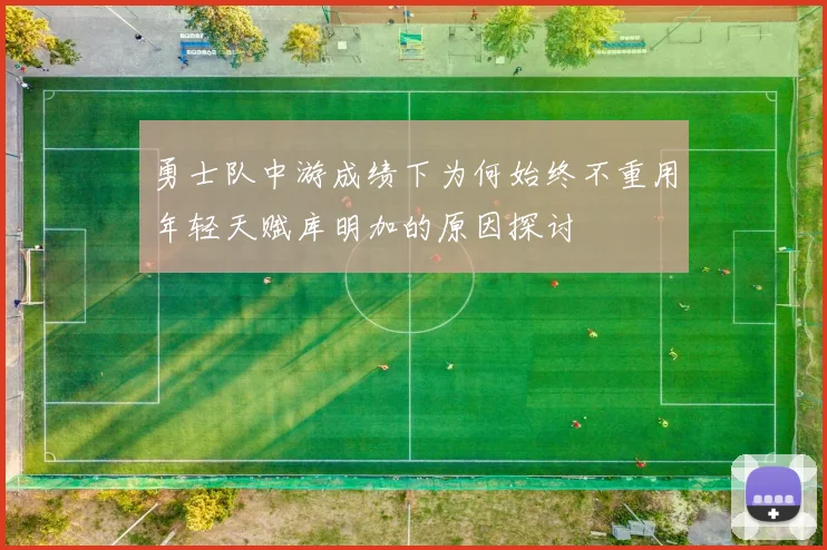 勇士队中游成绩下为何始终不重用年轻天赋库明加的原因探讨