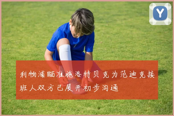 利物浦瞄准施洛特贝克为范迪克接班人双方已展开初步沟通