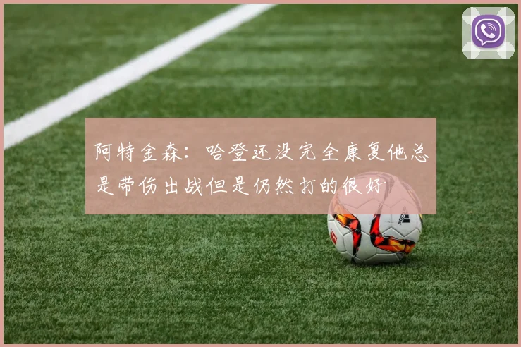 阿特金森：哈登还没完全康复他总是带伤出战但是仍然打的很好