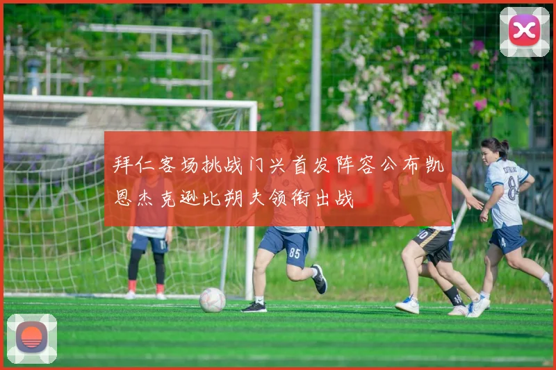 拜仁客场挑战门兴首发阵容公布凯恩杰克逊比朔夫领衔出战