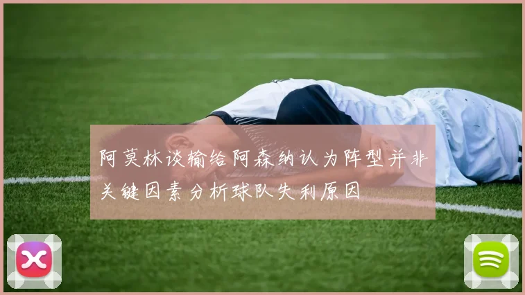 阿莫林谈输给阿森纳认为阵型并非关键因素分析球队失利原因