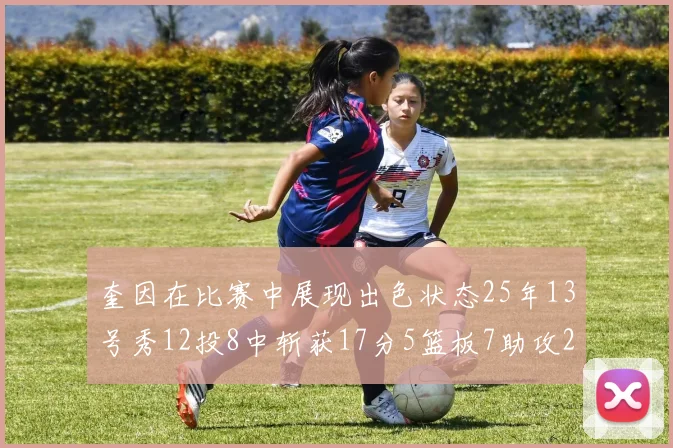 奎因在比赛中展现出色状态25年13号秀12投8中斩获17分5篮板7助攻2抢断