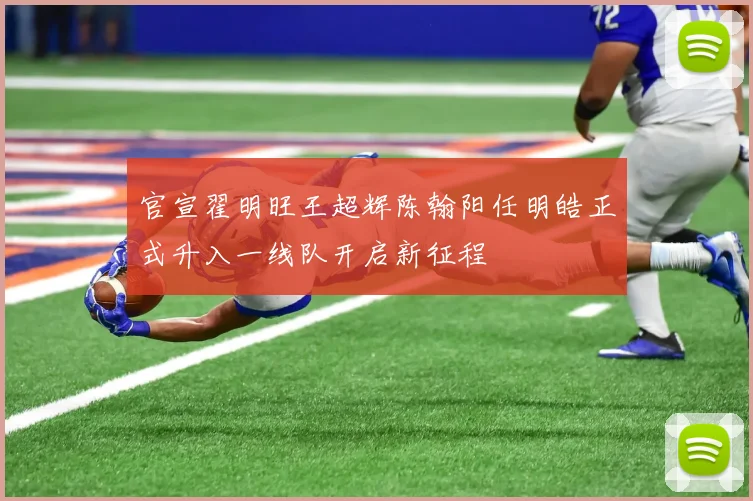 官宣翟明旺王超辉陈翰阳任明皓正式升入一线队开启新征程
