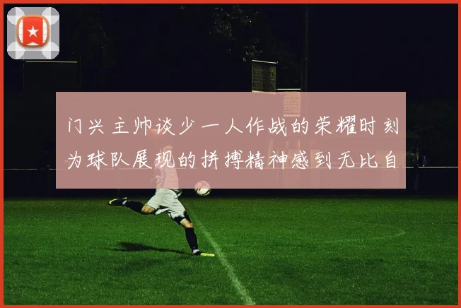 门兴主帅谈少一人作战的荣耀时刻为球队展现的拼搏精神感到无比自豪