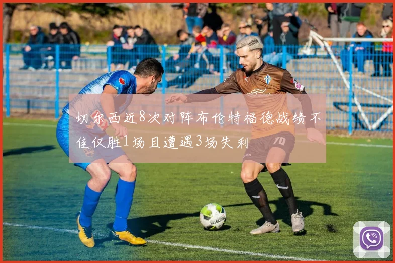 切尔西近8次对阵布伦特福德战绩不佳仅胜1场且遭遇3场失利
