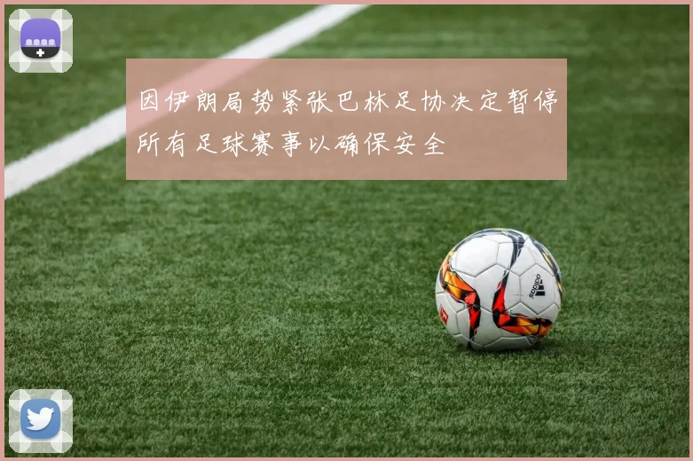 因伊朗局势紧张巴林足协决定暂停所有足球赛事以确保安全