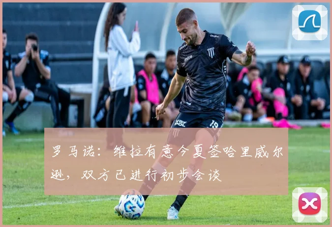 罗马诺：维拉有意今夏签哈里威尔逊，双方已进行初步会谈