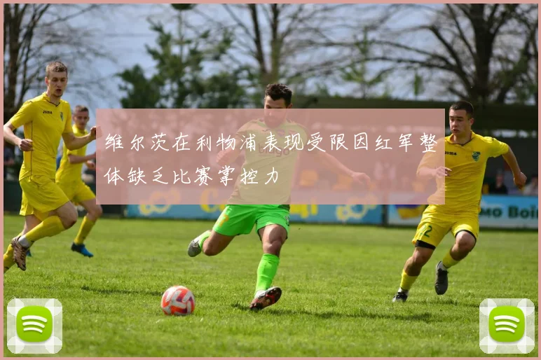 维尔茨在利物浦表现受限因红军整体缺乏比赛掌控力