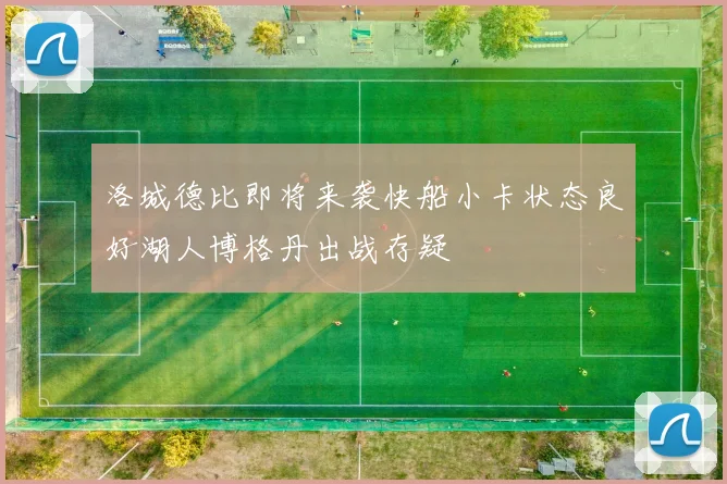 洛城德比即将来袭快船小卡状态良好湖人博格丹出战存疑