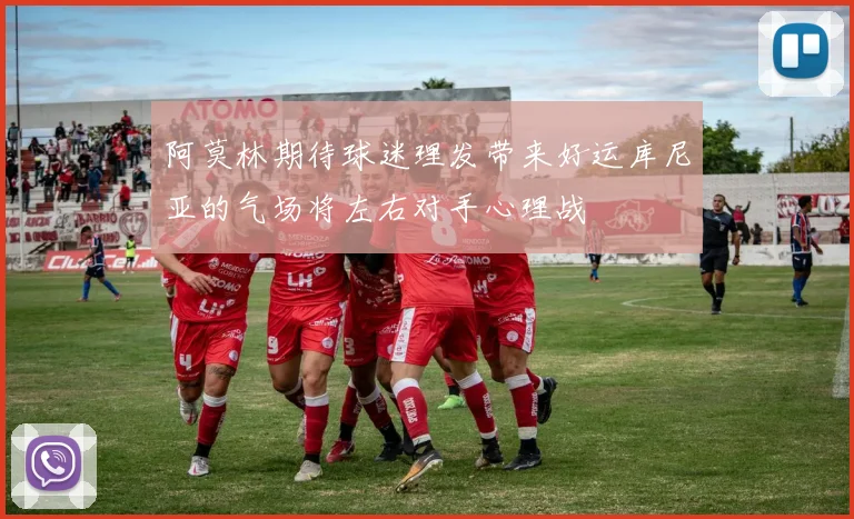 阿莫林期待球迷理发带来好运库尼亚的气场将左右对手心理战
