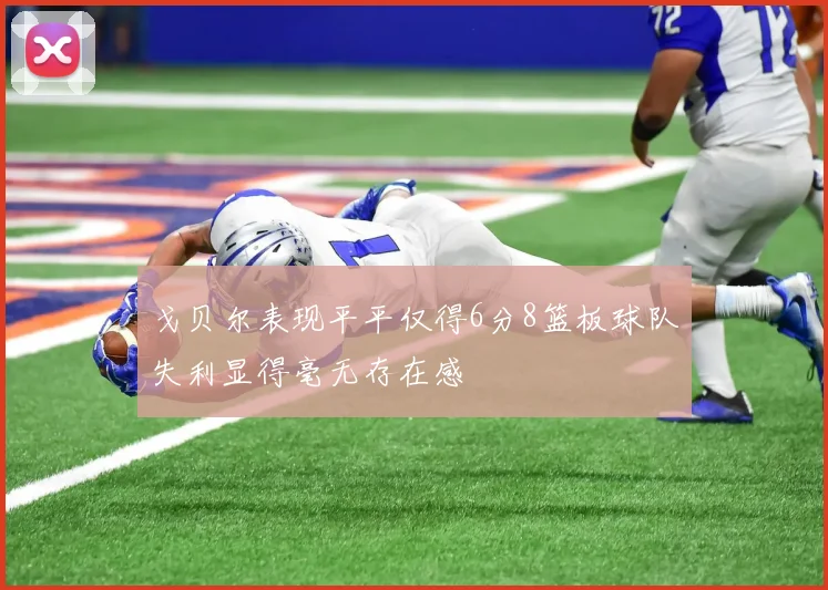 戈贝尔表现平平仅得6分8篮板球队失利显得毫无存在感