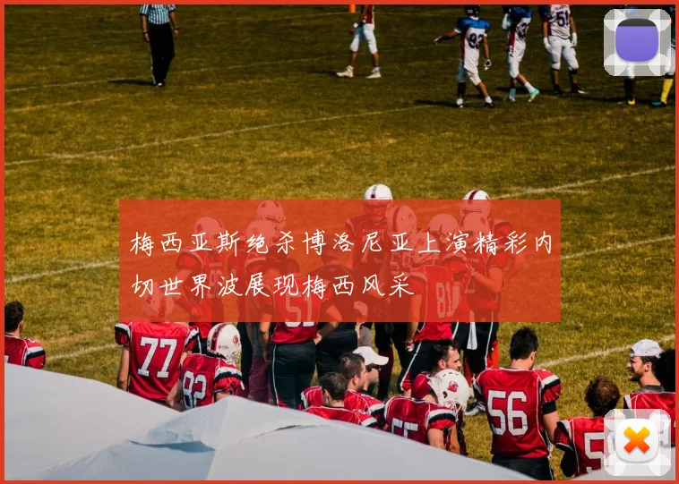 梅西亚斯绝杀博洛尼亚上演精彩内切世界波展现梅西风采
