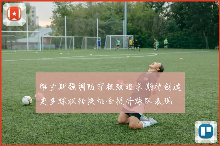 维金斯强调防守极致追求期待创造更多球权转换机会提升球队表现