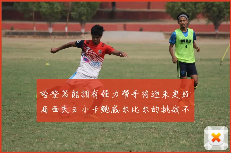 哈登若能拥有强力帮手将迎来更好局面失去小卡鲍威尔比尔的挑战不容小觑