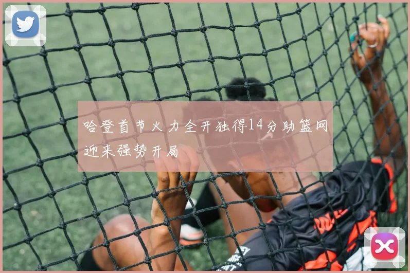 哈登首节火力全开独得14分助篮网迎来强势开局